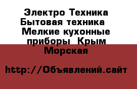 Электро-Техника Бытовая техника - Мелкие кухонные приборы. Крым,Морская